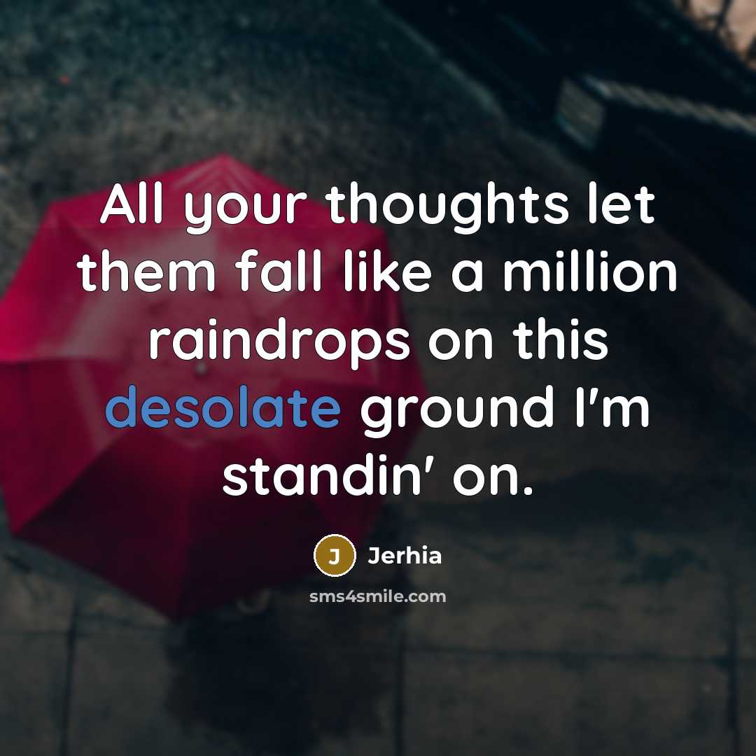 “All your thoughts let them fall like a million raindrops on this desolate ground I'm standin' on.” quote by Jerhia
