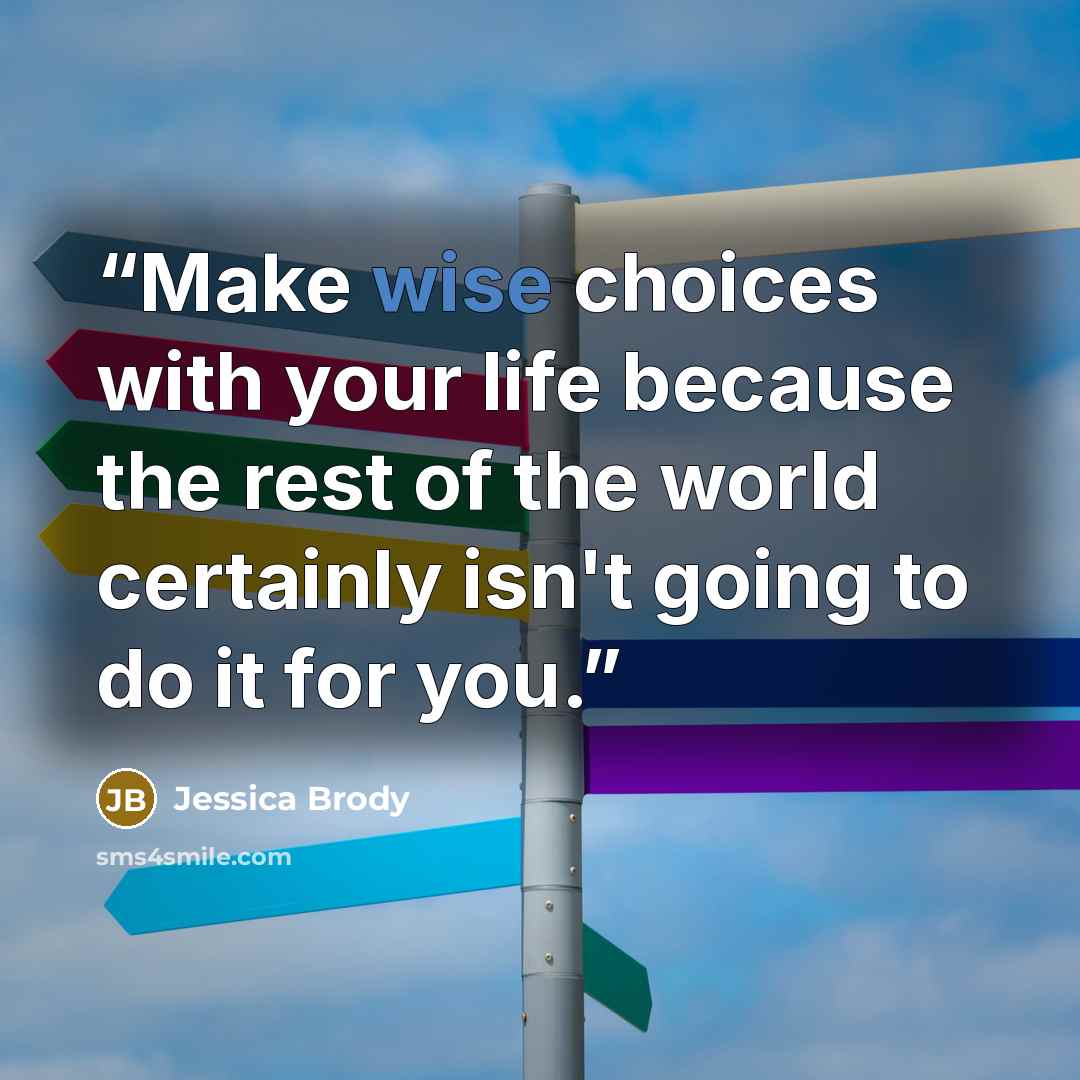 “Make wise choices with your life because the rest of the world certainly isn't going to do it for you.” quote by Jessica Brody