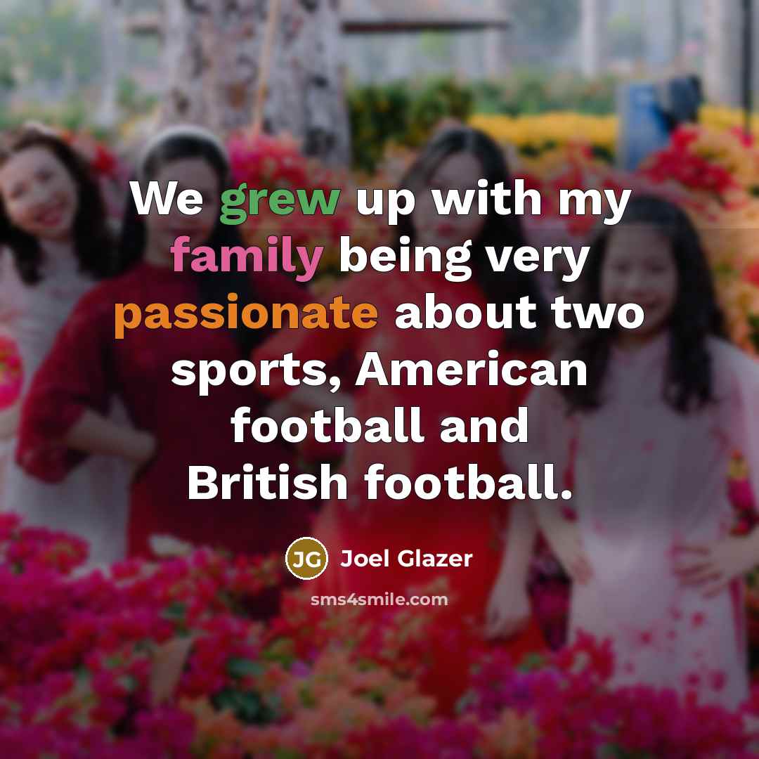 “We grew up with my family being very passionate about…” quote by Joel Glazer