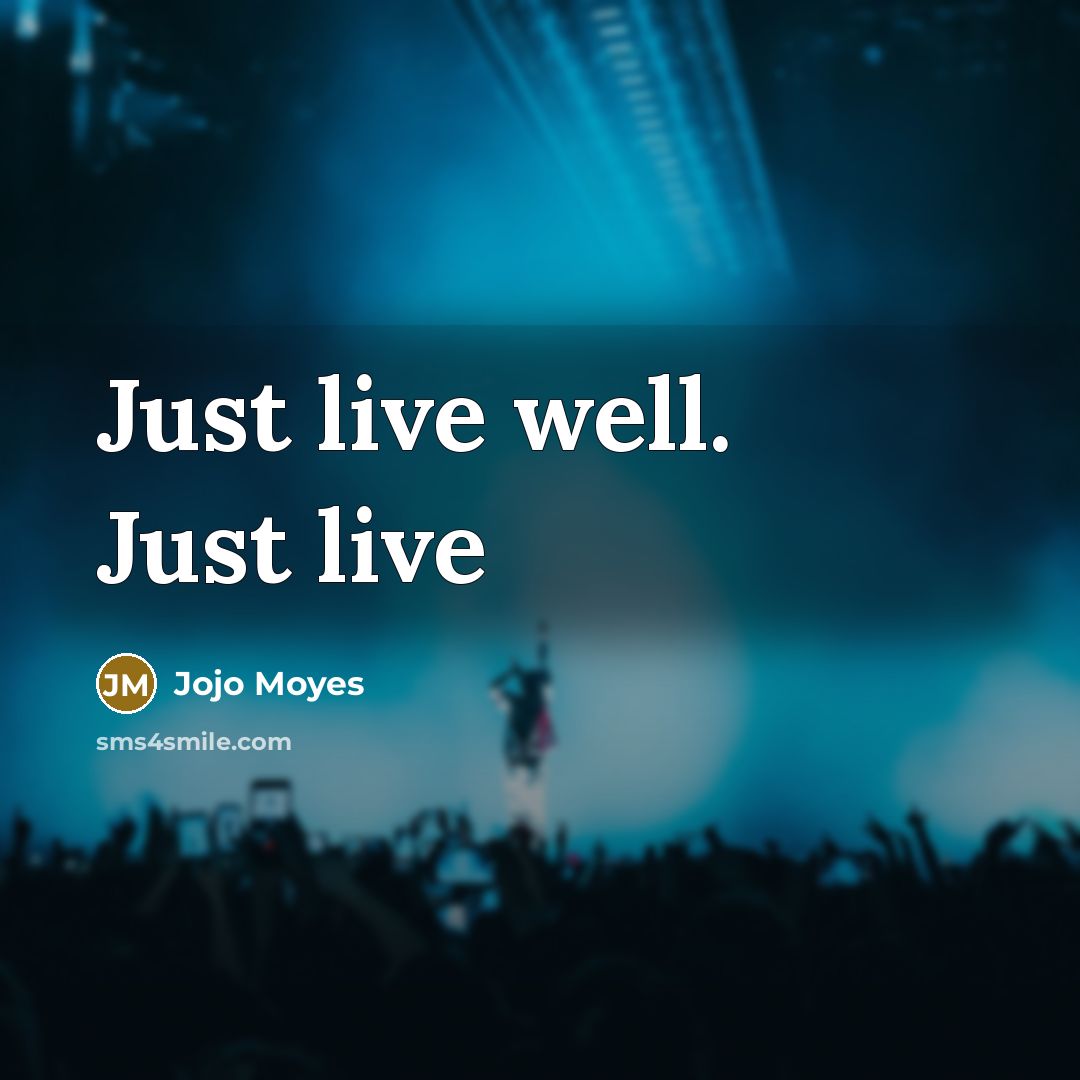 “Just live well. Just live…” quote by Jojo Moyes