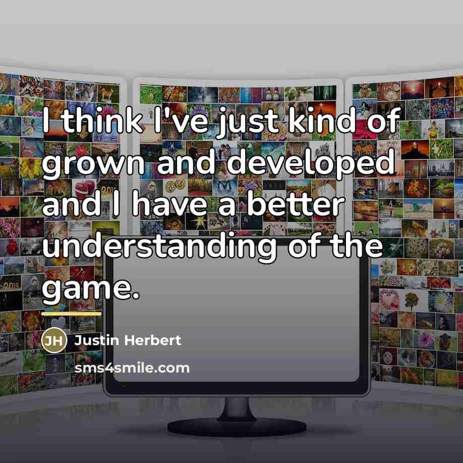 “I think I've just kind of grown and developed and…” quote by Justin Herbert