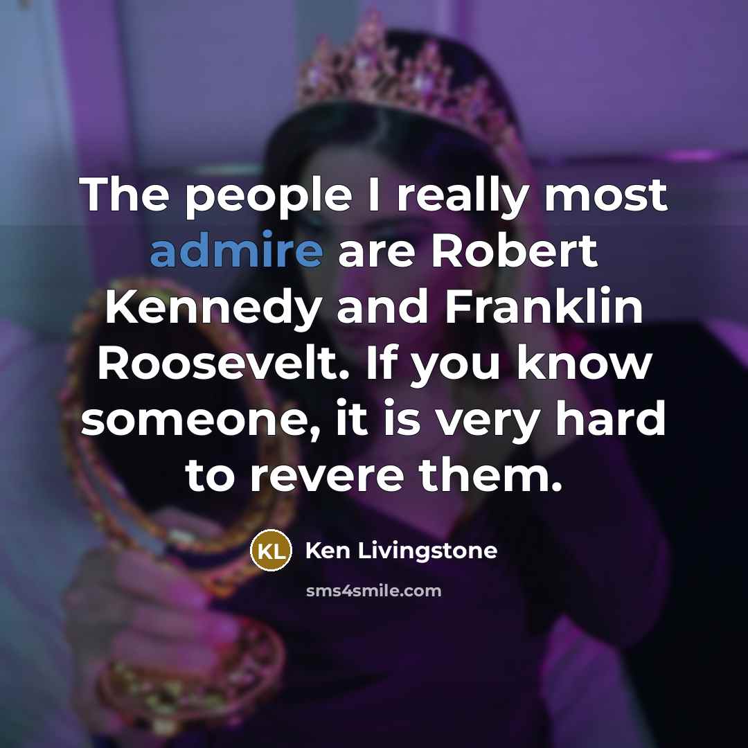 “The people I really most admire are Robert Kennedy and…” quote by Ken Livingstone