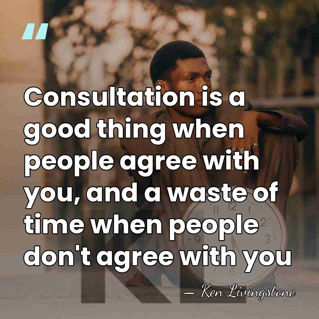 Consultation is a good thing when people agree with you, and a&hellip; - Ken Livingstone