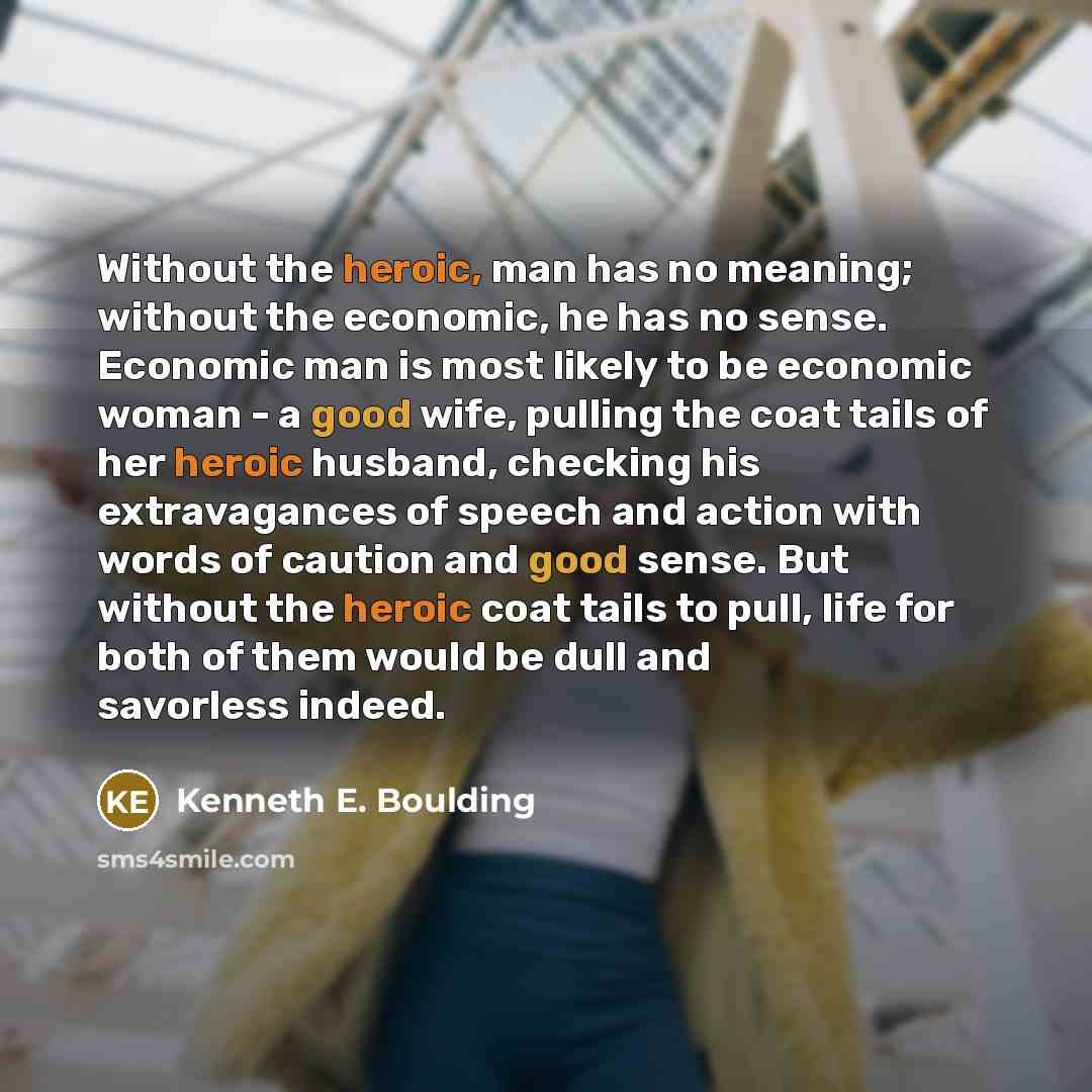 “Without the heroic, man has no meaning; without the economic,…” quote by Kenneth E. Boulding