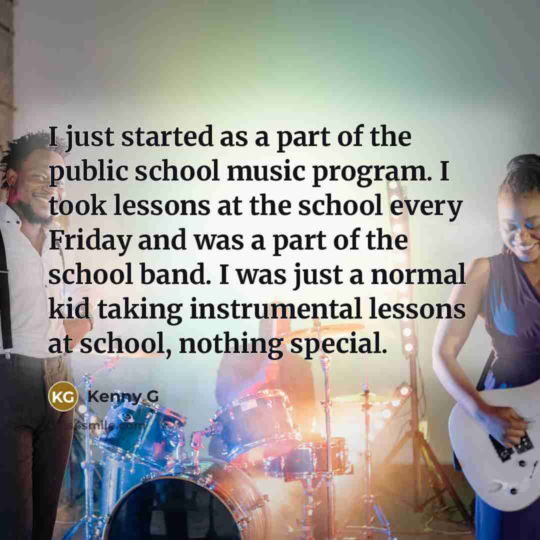 “I just started as a part of the public school…” quote by Kenny G