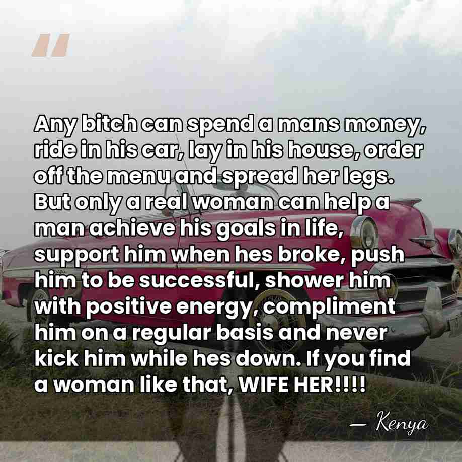 Any bitch can spend a mans money, ride in his car, lay&hellip; - Kenya