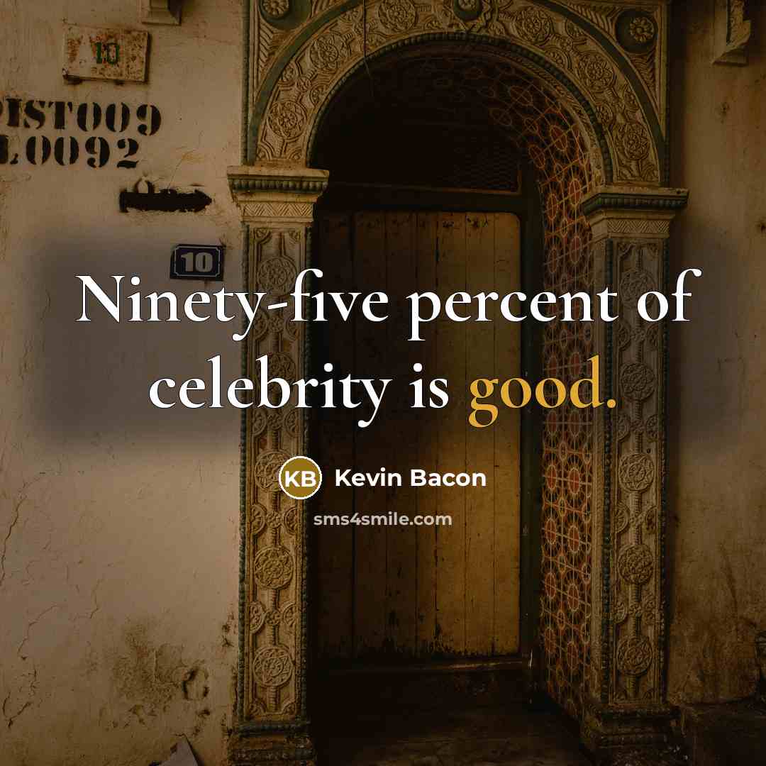 “Ninety-five percent of celebrity is good.” quote by Kevin Bacon