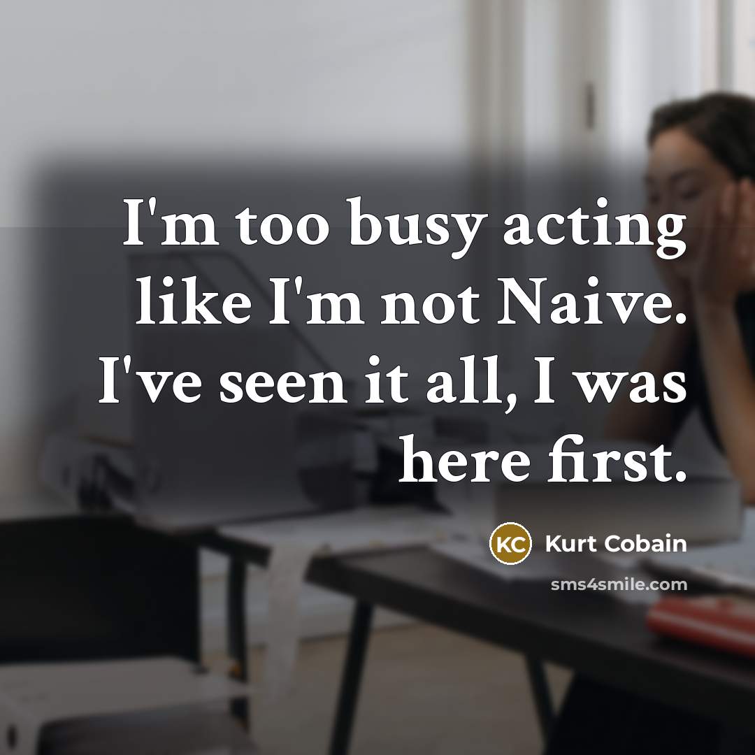 “I'm too busy acting like I'm not Naive. I've seen…” quote by Kurt Cobain
