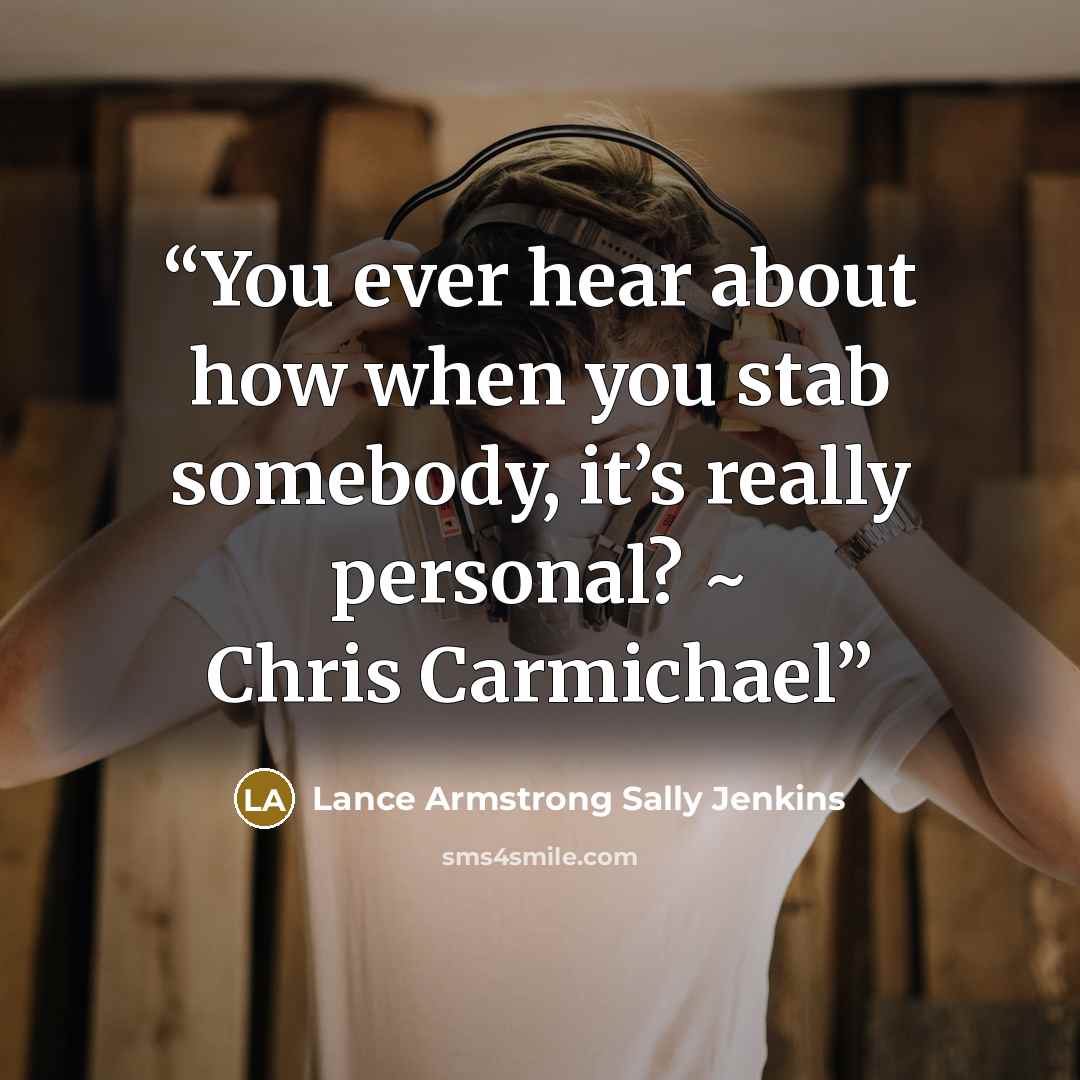 “You ever hear about how when you stab somebody, it’s really personal? ~ Chris Carmichael” quote by Lance Armstrong Sally Jenkins