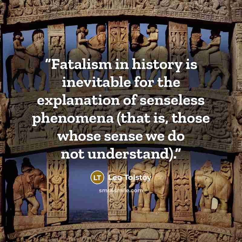 “Fatalism in history is inevitable for the explanation of senseless phenomena (that is, those whose sense we do not understand).” quote by Leo Tolstoy