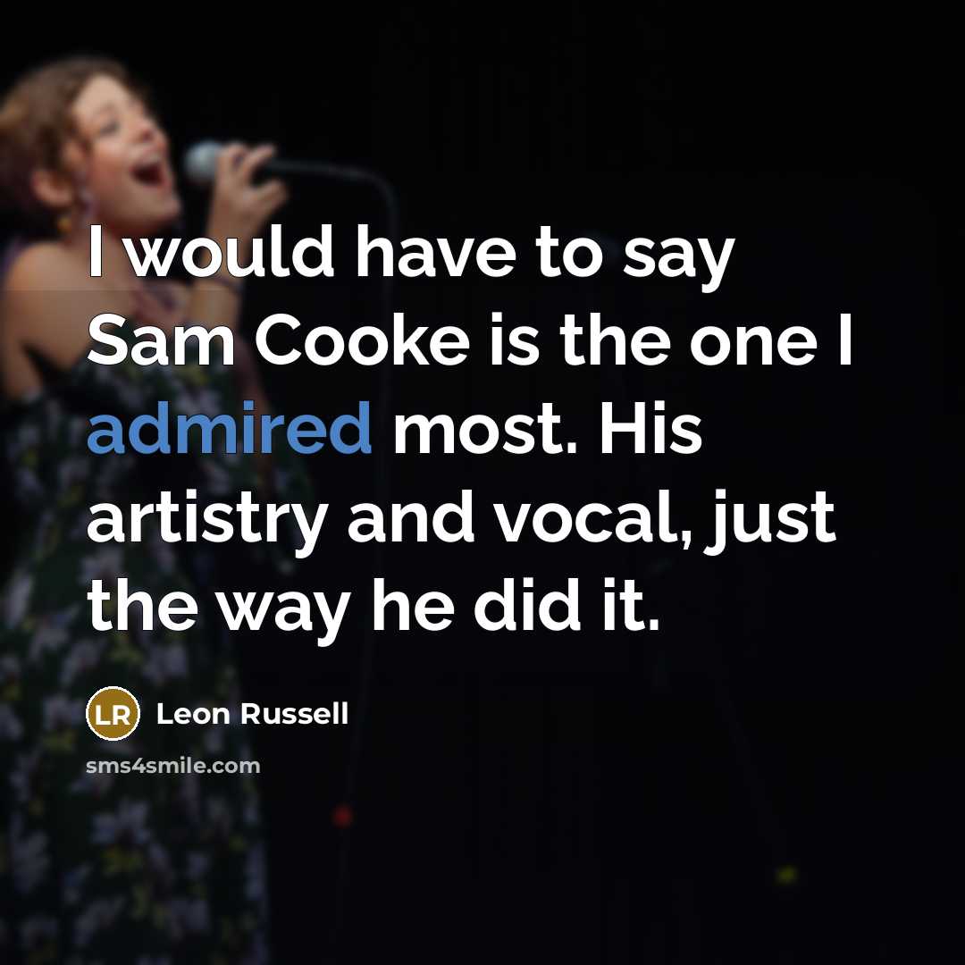 “I would have to say Sam Cooke is the one I admired most. His artistry and vocal, just the way he did it.” quote by Leon Russell