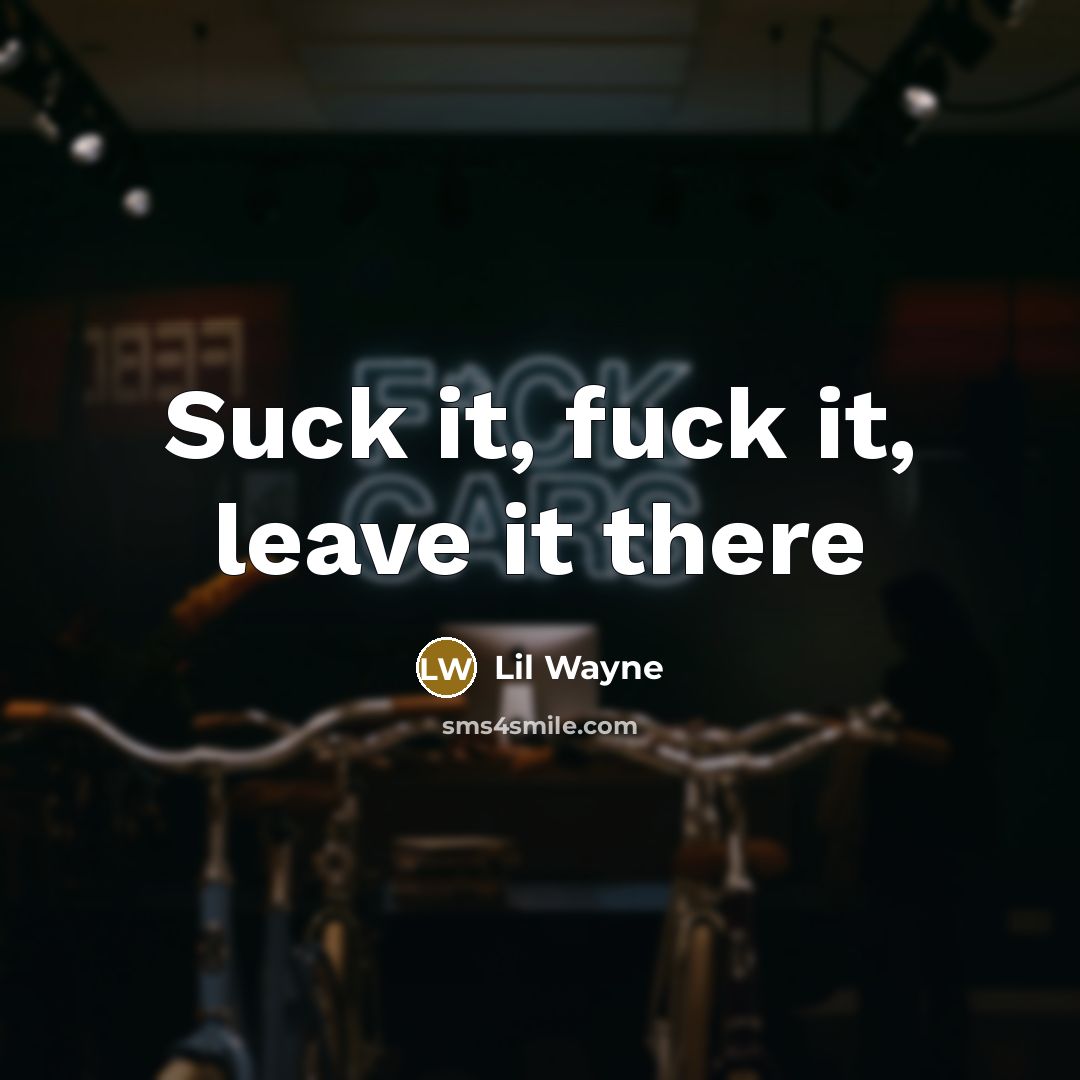 “Suck it, fuck it, leave it there…” quote by Lil Wayne