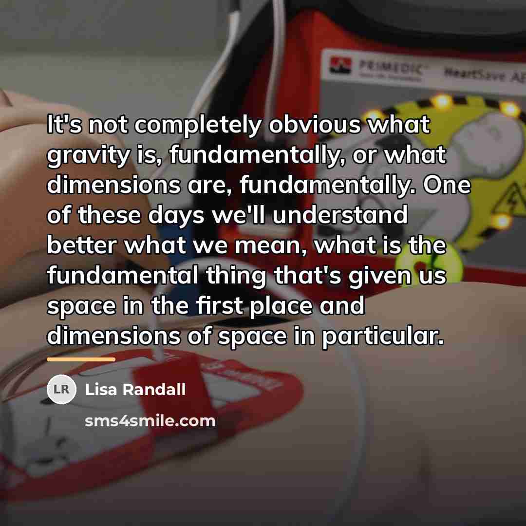 “It's not completely obvious what gravity is, fundamentally, or what…” quote by Lisa Randall