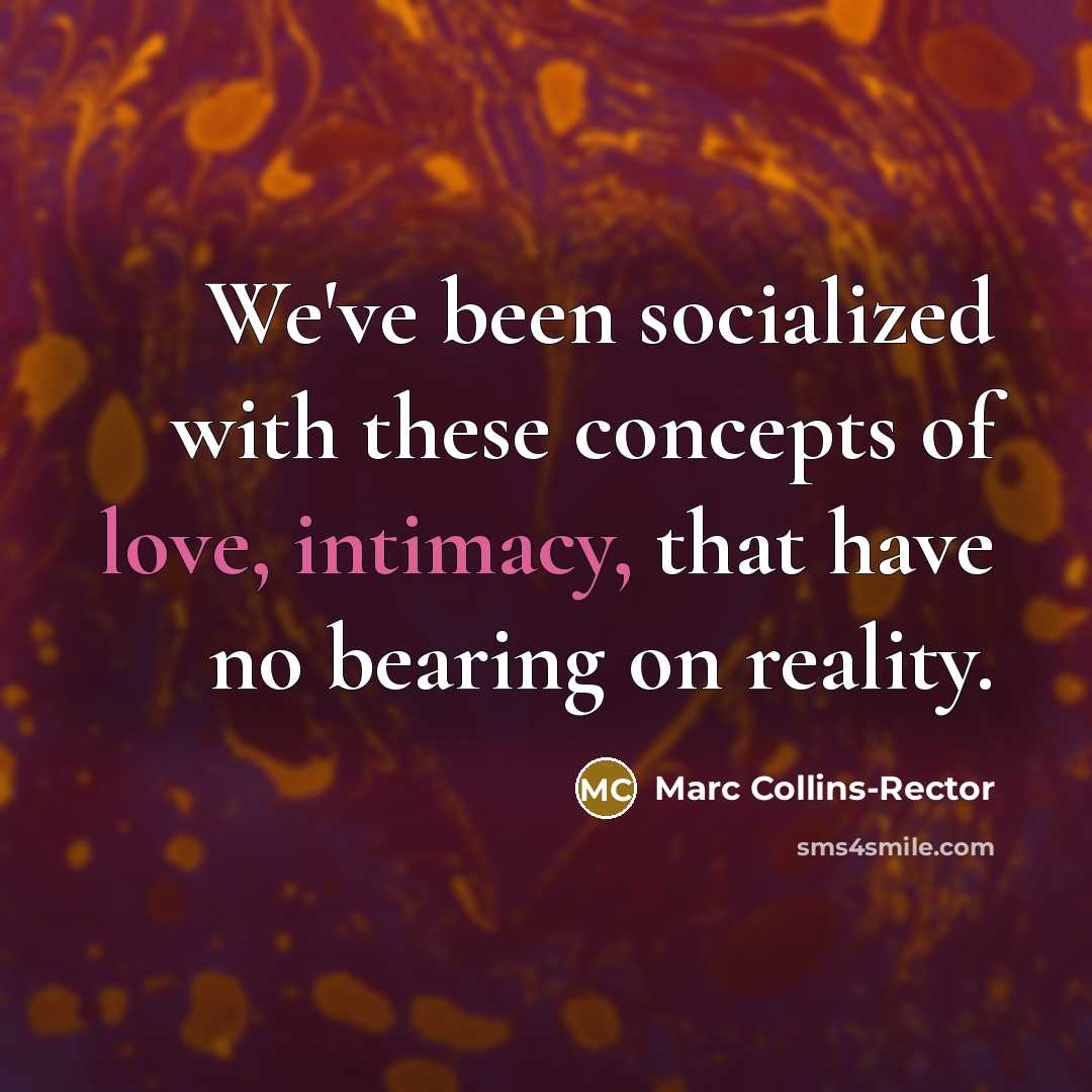 “We've been socialized with these concepts of love, intimacy, that have no bearing on reality.” quote by Marc Collins-Rector