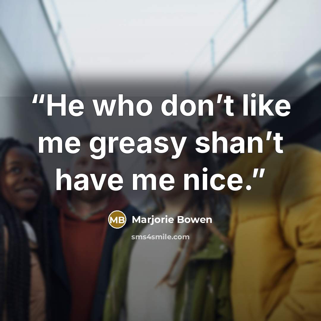 “He who don’t like me greasy shan’t have me nice.” quote by Marjorie Bowen