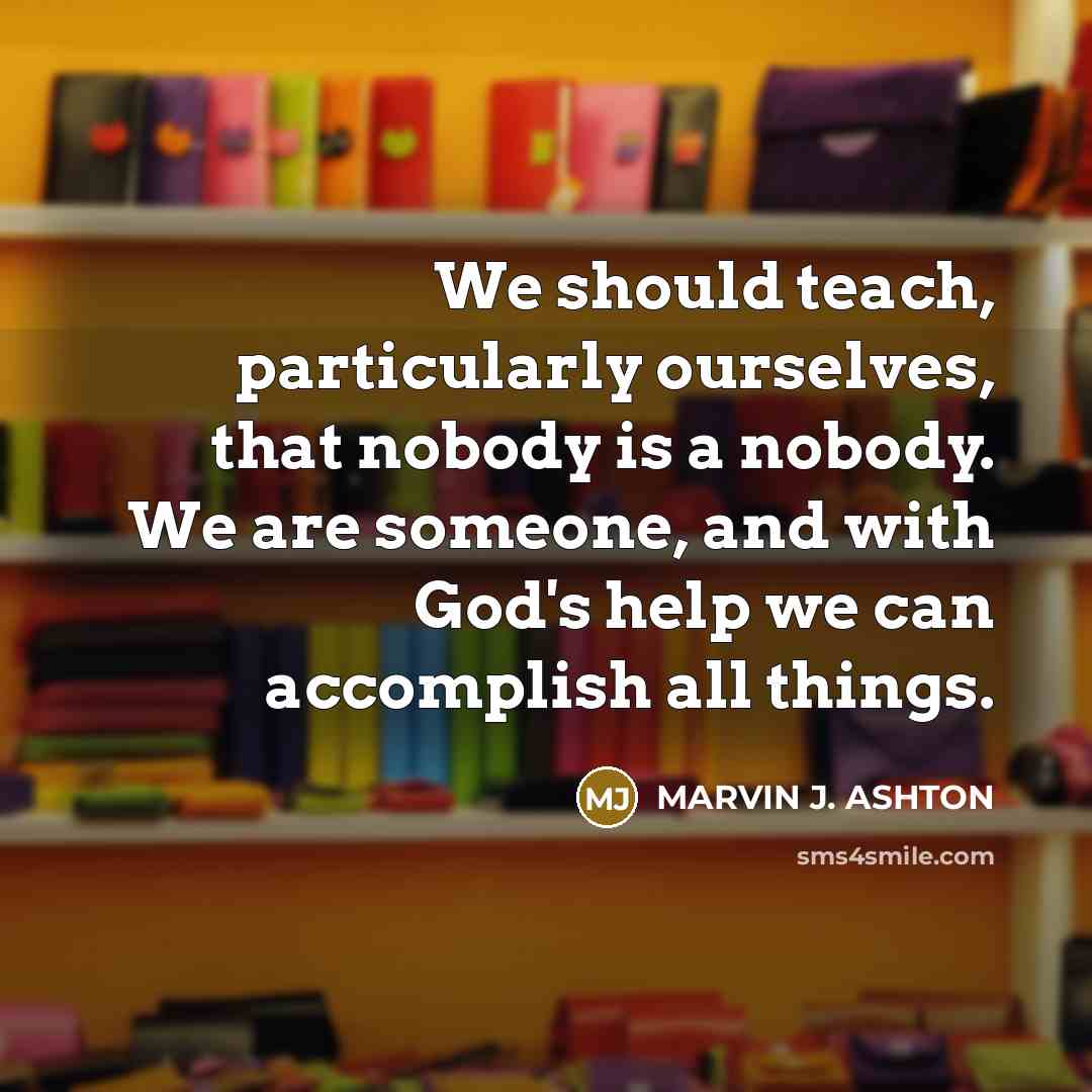 “We should teach, particularly ourselves, that nobody is a nobody.…” quote by Marvin J. Ashton