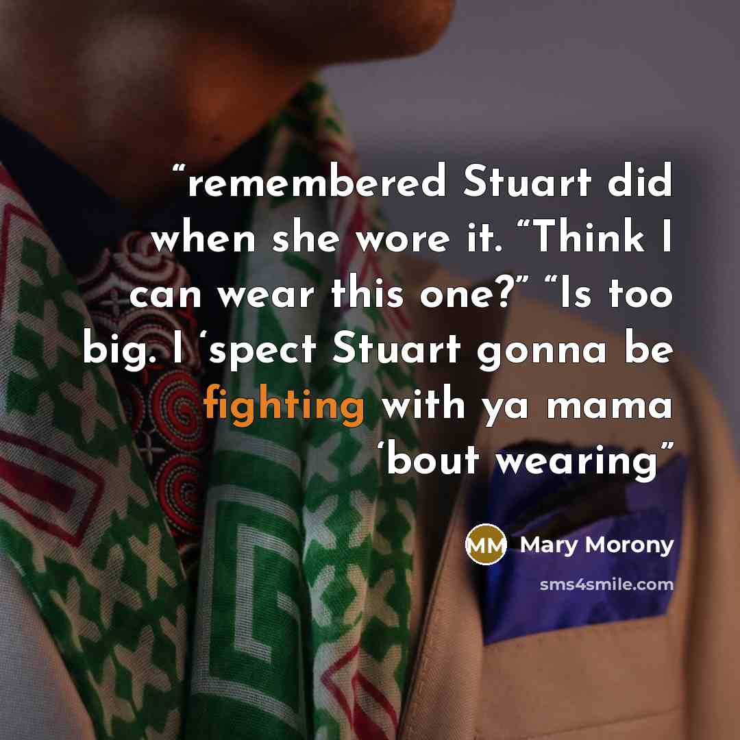 “remembered Stuart did when she wore it. “Think I can wear this one?” “Is too big. I ‘spect Stuart gonna be fighting with ya mama ‘bout wearing” quote by Mary Morony