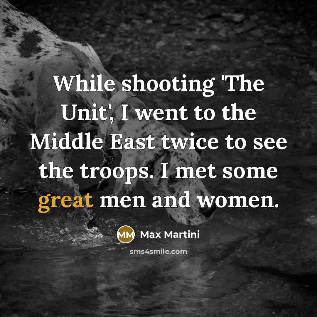 “While shooting 'The Unit', I went to the Middle East twice to see the troops. I met some great men and women.” quote by Max Martini