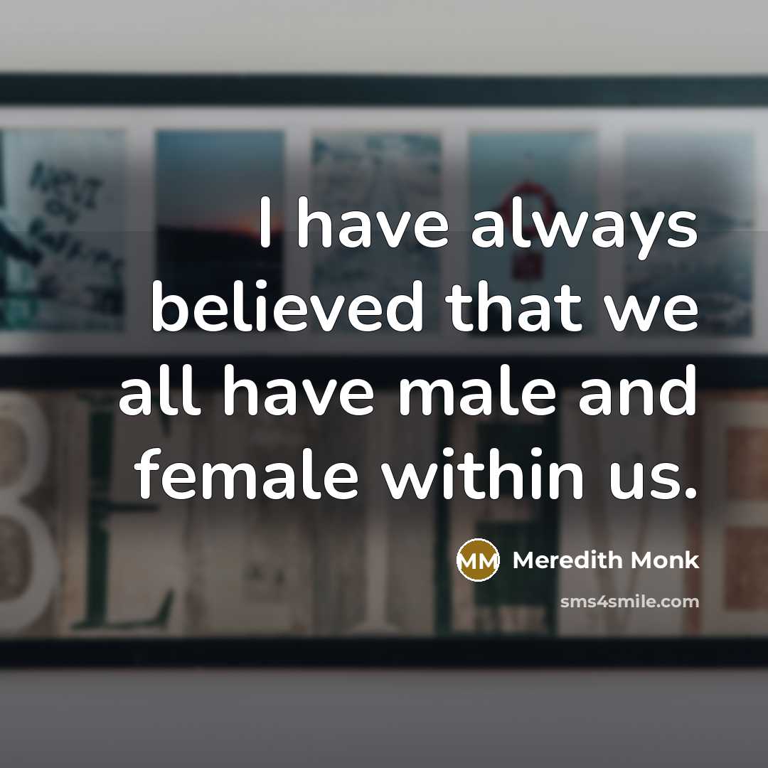 “I have always believed that we all have male and…” quote by Meredith Monk