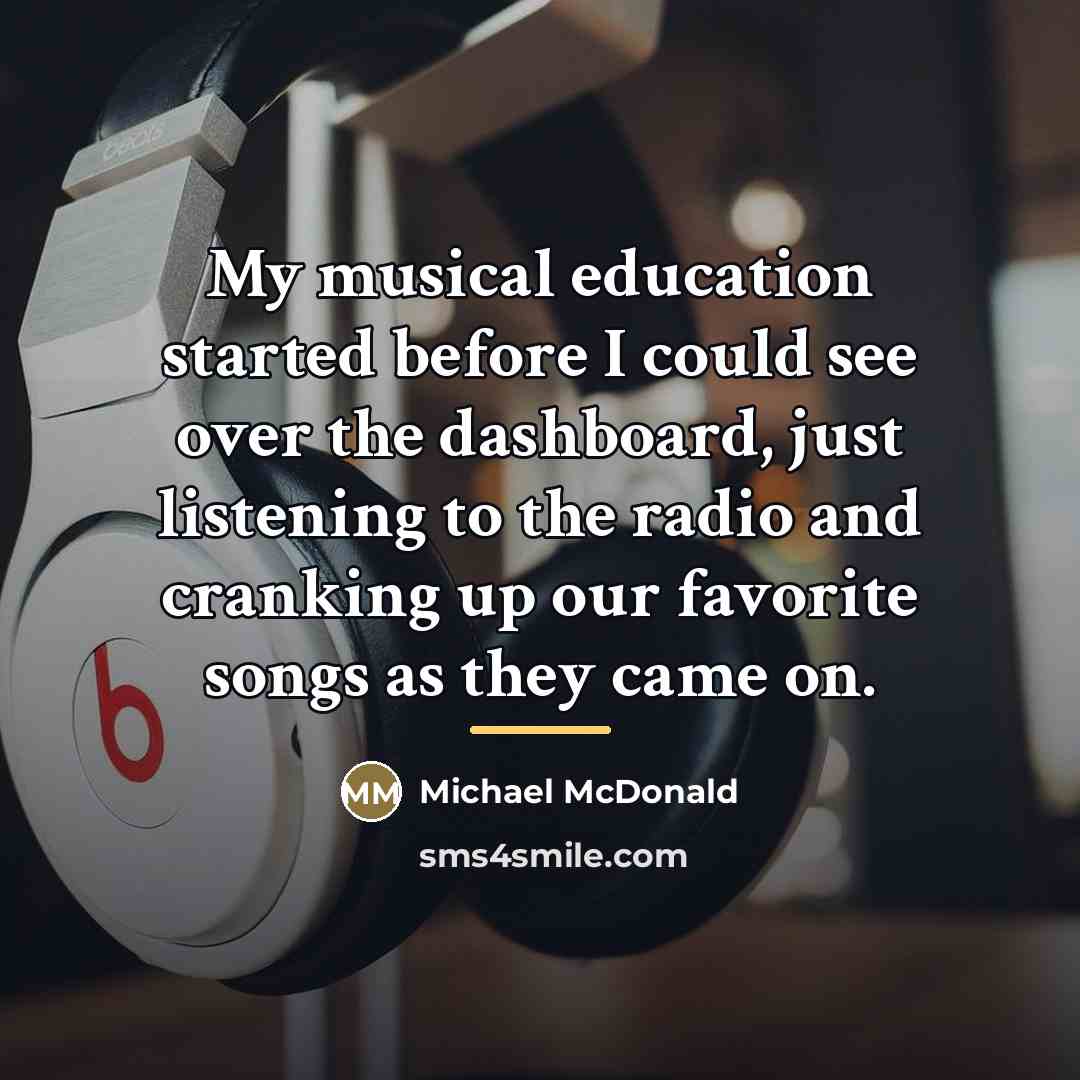 “My musical education started before I could see over the…” quote by Michael McDonald