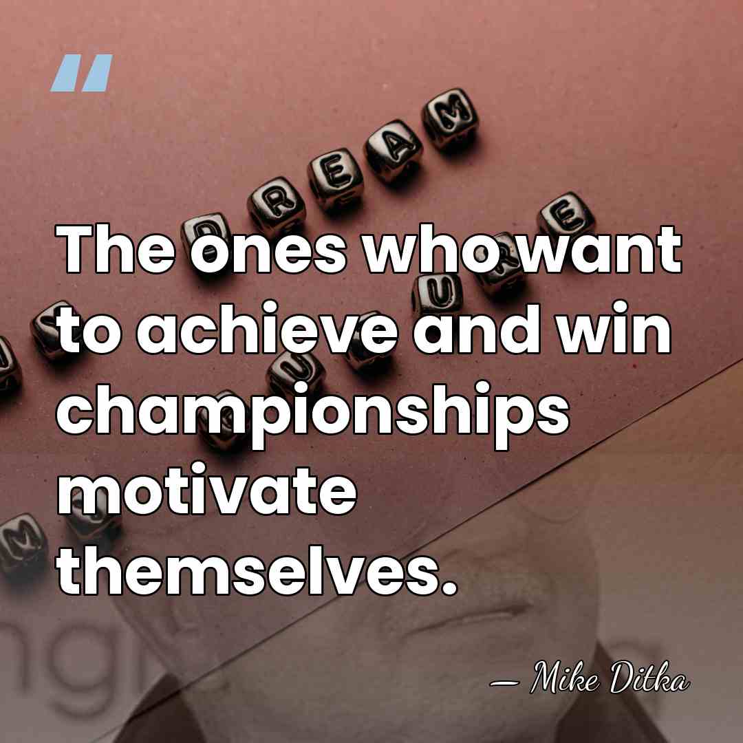The ones who want to achieve and win championships motivate themselves. - Mike Ditka