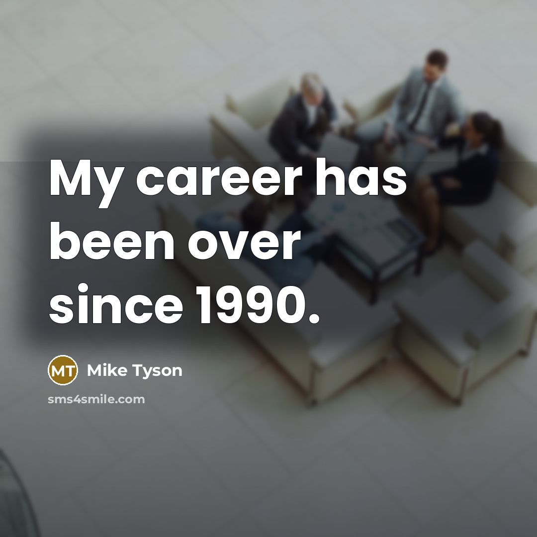“My career has been over since 1990.…” quote by Mike Tyson