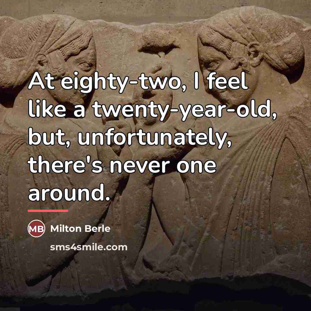 “At eighty-two, I feel like a twenty-year-old, but, unfortunately, there's…” quote by Milton Berle