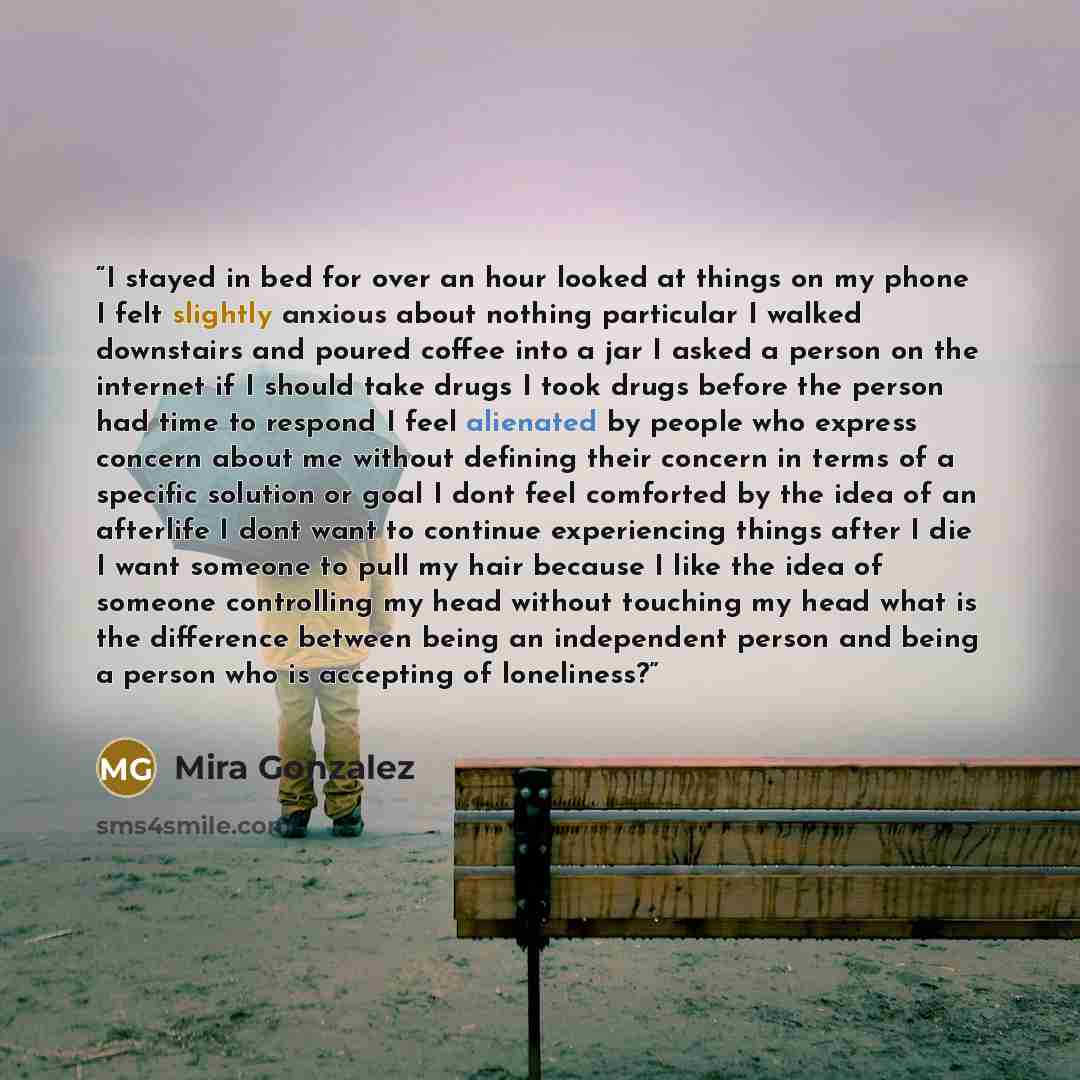 “I stayed in bed for over an hour looked at things on my phone I felt slightly anxious about nothing particular I walked downstairs and poured coffee into a jar I asked a person on the internet if I should take drugs I took drugs before the person had time to respond I feel alienated by people who…” quote by Mira Gonzalez
