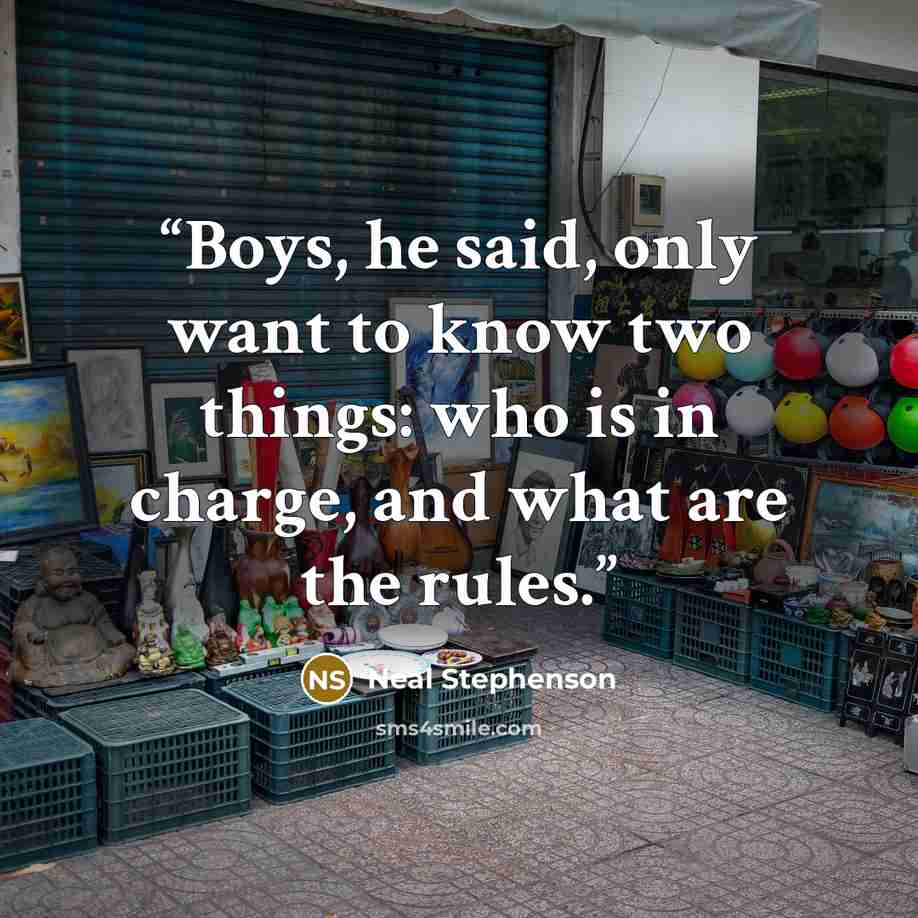 “Boys, he said, only want to know two things: who is in charge, and what are the rules.” quote by Neal Stephenson