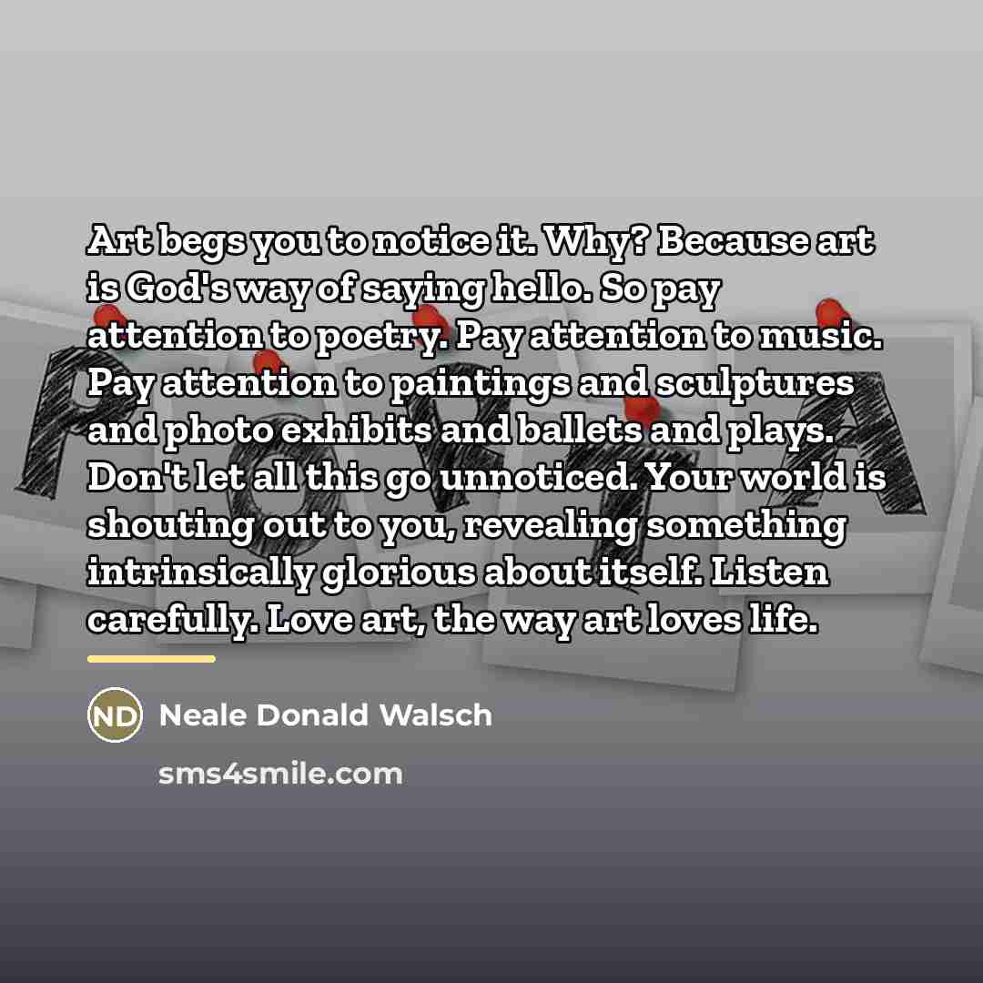 “Art begs you to notice it. Why? Because art is…” quote by Neale Donald Walsch