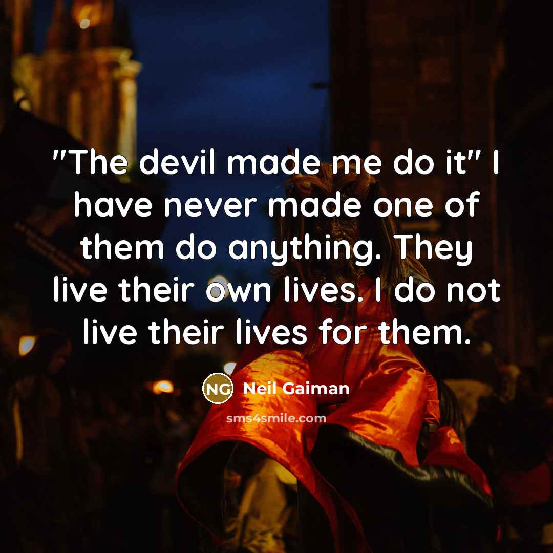 “"The devil made me do it" I have never made one of them do anything. They live their own lives. I do not live their lives for them.” quote by Neil Gaiman