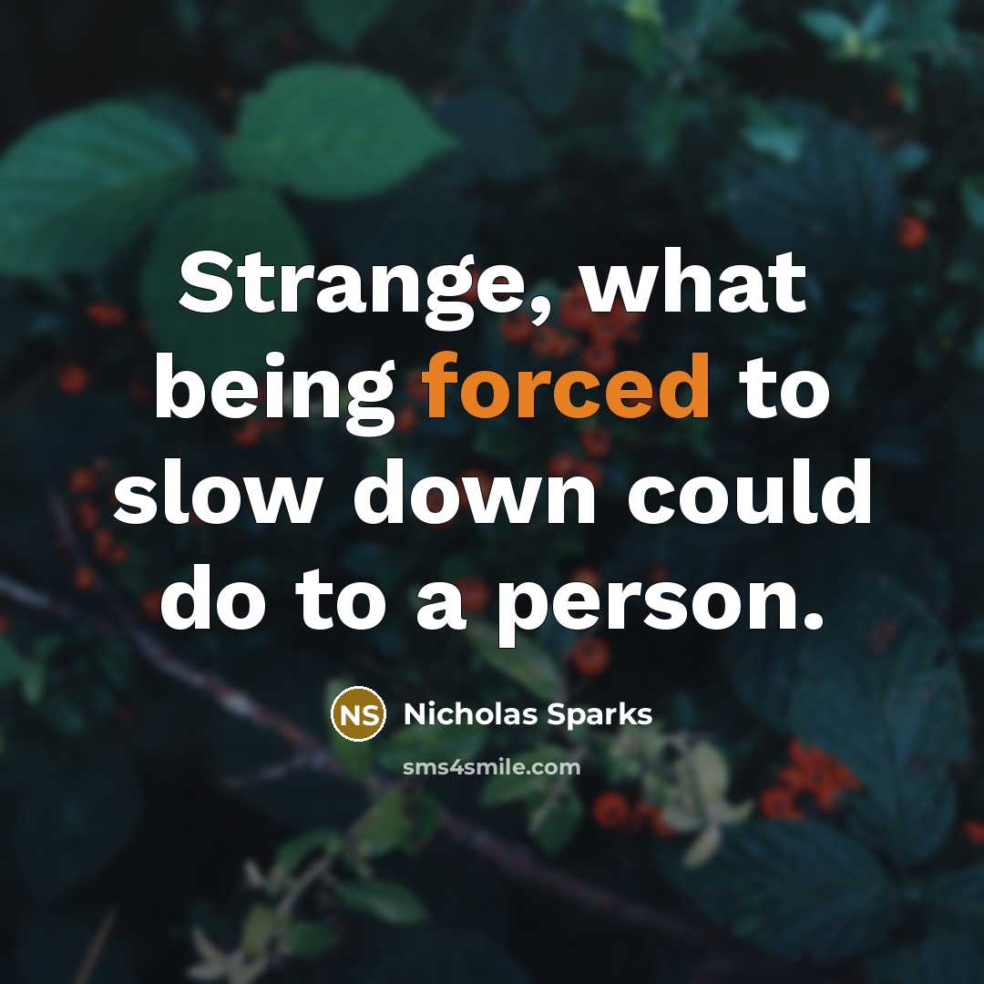 “Strange, what being forced to slow down could do to a person.” quote by Nicholas Sparks