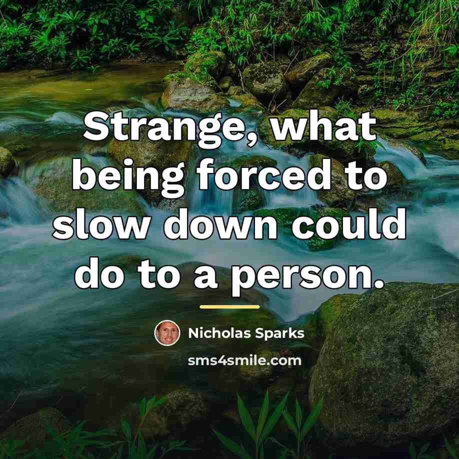 “Strange, what being forced to slow down could do to…” quote by Nicholas Sparks