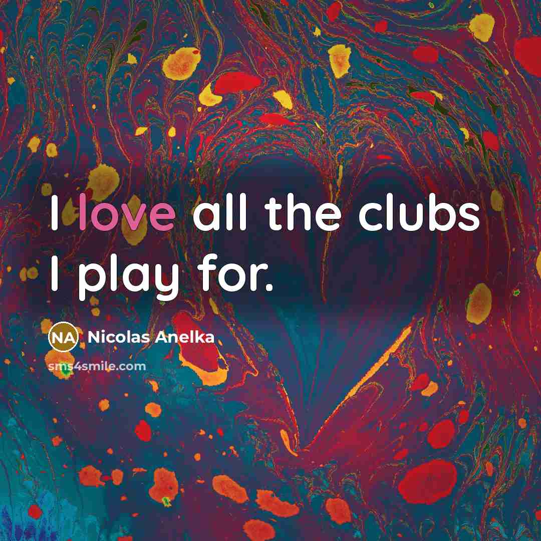 “I love all the clubs I play for.…” quote by Nicolas Anelka