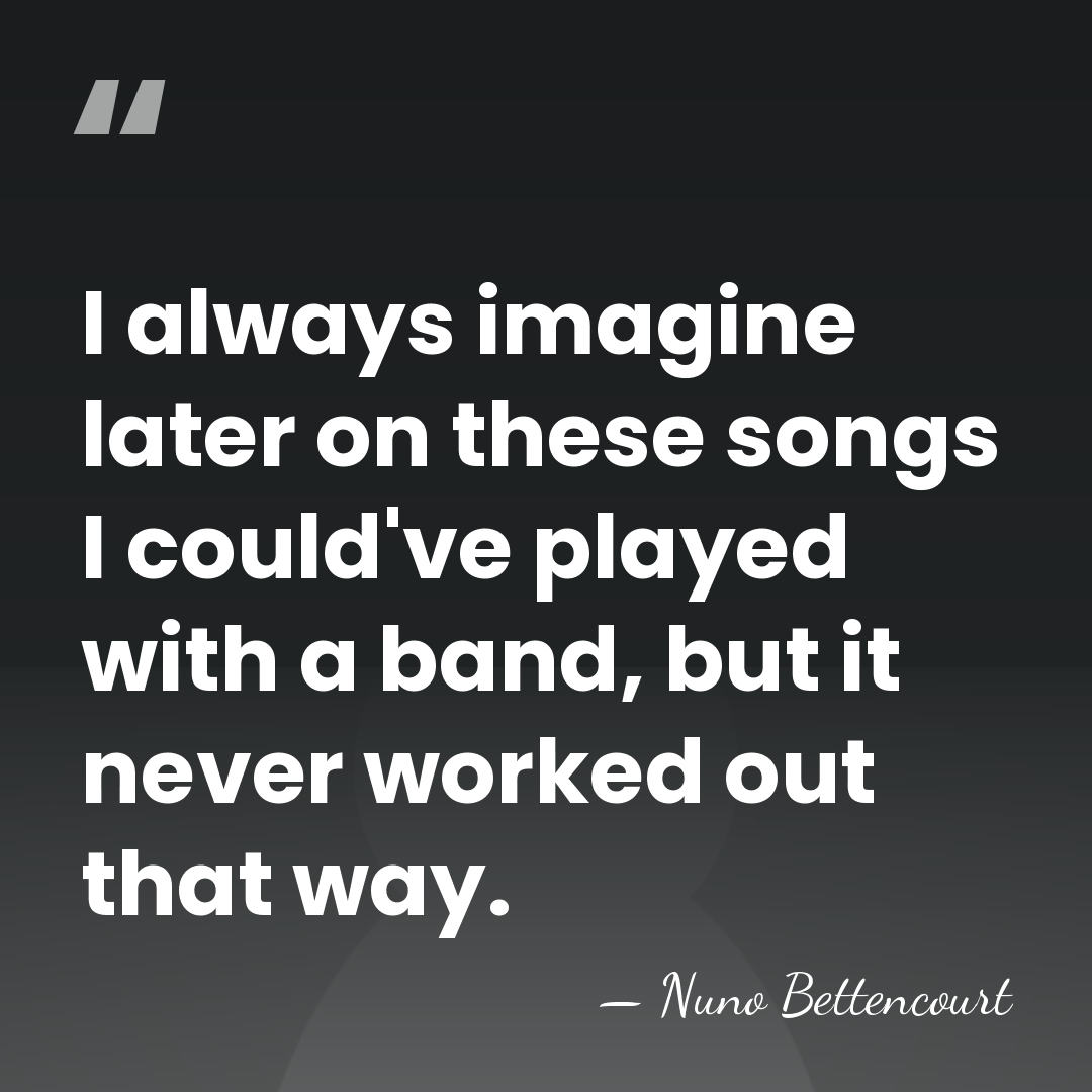 I always imagine later on these songs I could've played with a&hellip; - Nuno Bettencourt