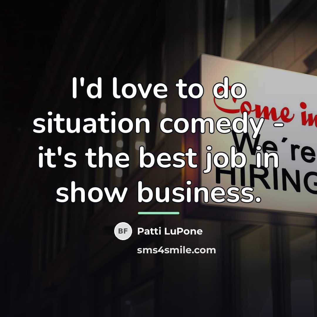 “I'd love to do situation comedy - it's the best…” quote by Patti LuPone