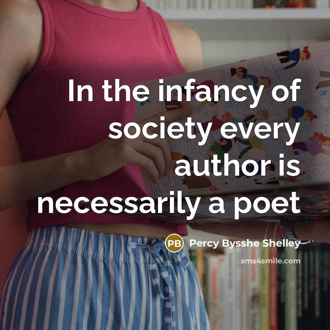 “In the infancy of society every author is necessarily a…” quote by Percy Bysshe Shelley