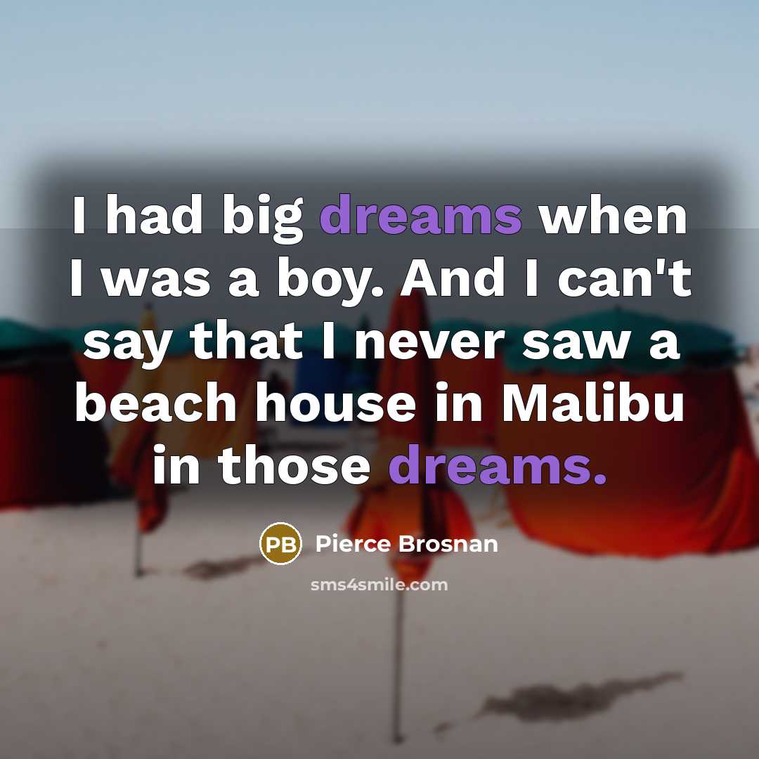 “I had big dreams when I was a boy. And…” quote by Pierce Brosnan