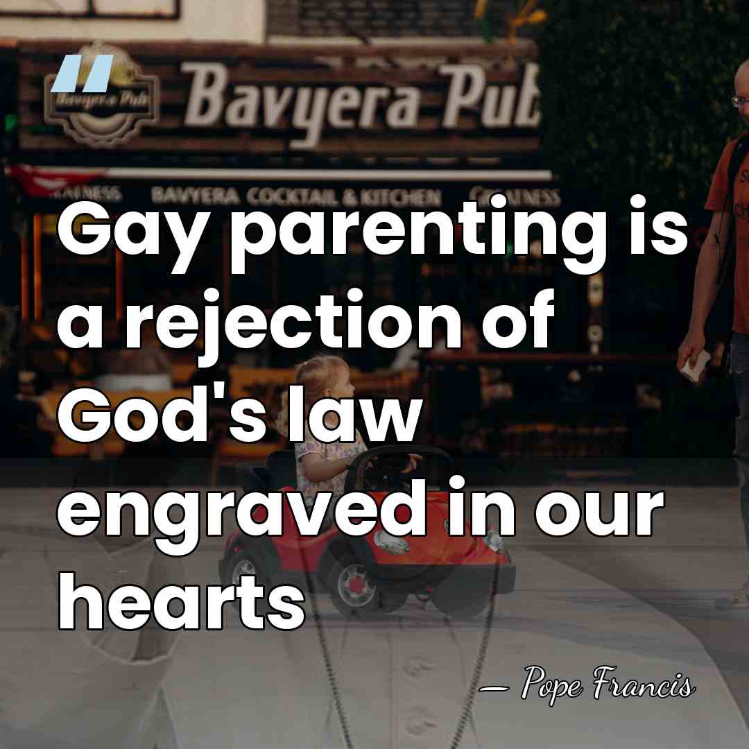 Gay parenting is a rejection of God's law engraved in our hearts - Pope Francis