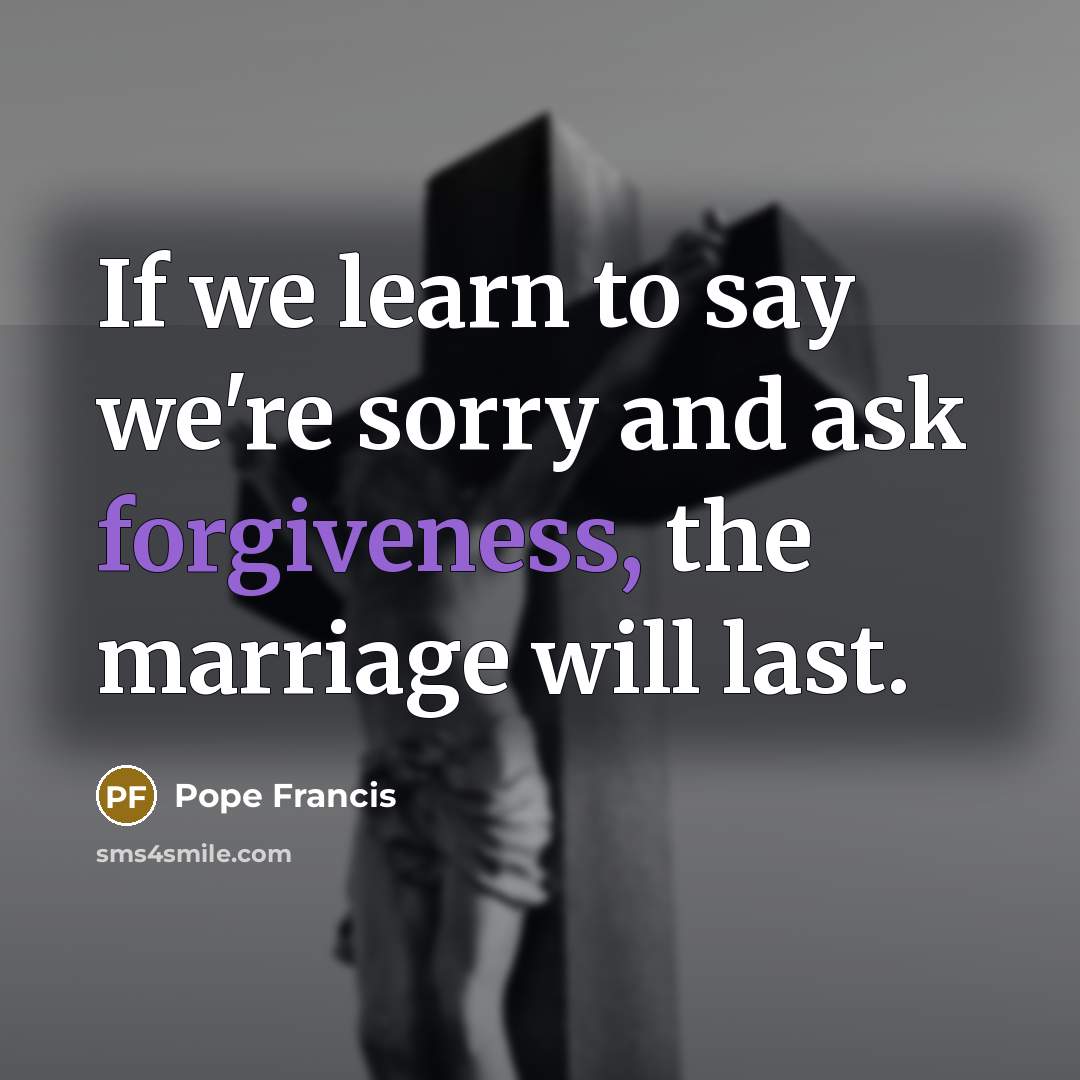 “If we learn to say we're sorry and ask forgiveness,…” quote by Pope Francis