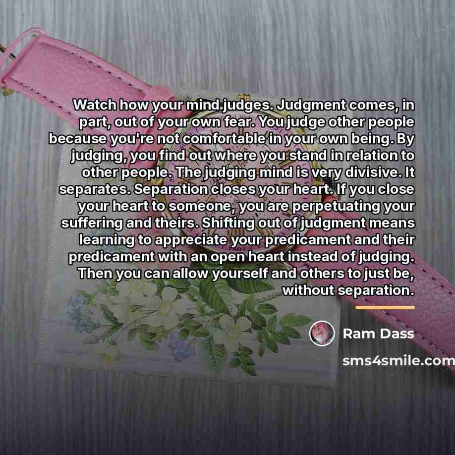 “Watch how your mind judges. Judgment comes, in part, out…” quote by Ram Dass