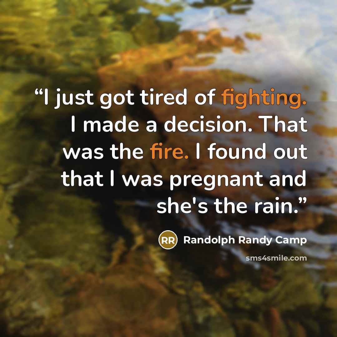 “I just got tired of fighting. I made a decision. That was the fire. I found out that I was pregnant and she's the rain.” quote by Randolph Randy Camp