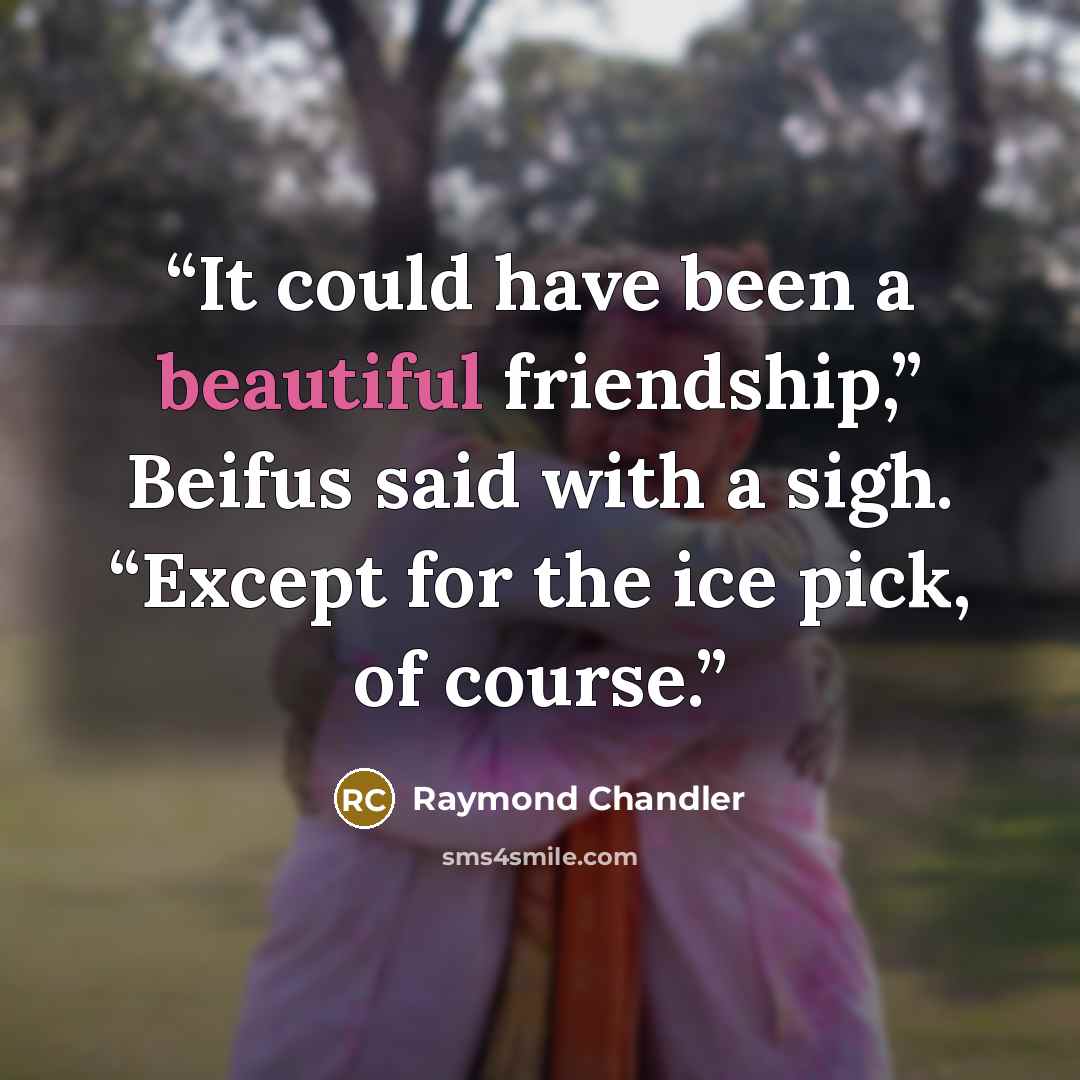 “It could have been a beautiful friendship,” Beifus said with a sigh. “Except for the ice pick, of course.” quote by Raymond Chandler