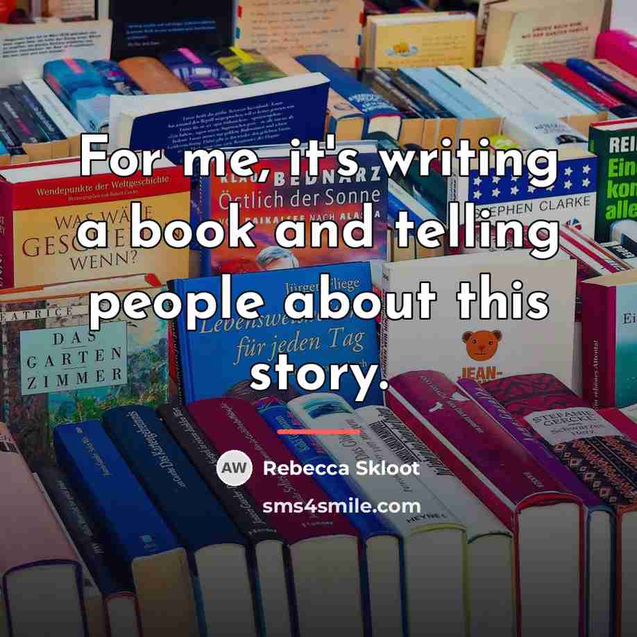 “For me, it's writing a book and telling people about…” quote by Rebecca Skloot