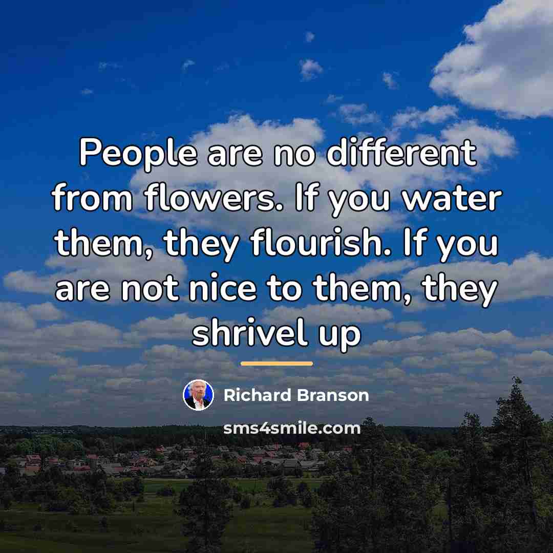 “People are no different from flowers. If you water them,…” quote by Richard Branson