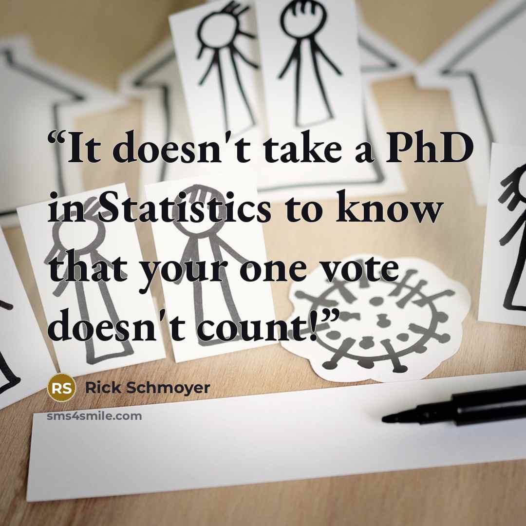 “It doesn't take a PhD in Statistics to know that your one vote doesn't count!” quote by Rick Schmoyer