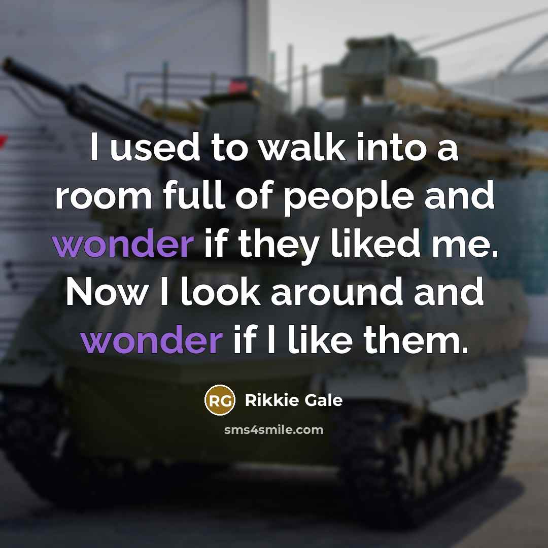 “I used to walk into a room full of people and wonder if they liked me. Now I look around and wonder if I like them.” quote by Rikkie Gale