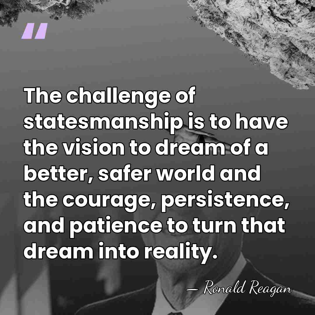 The challenge of statesmanship is to have the vision to dream of&hellip; - Ronald Reagan