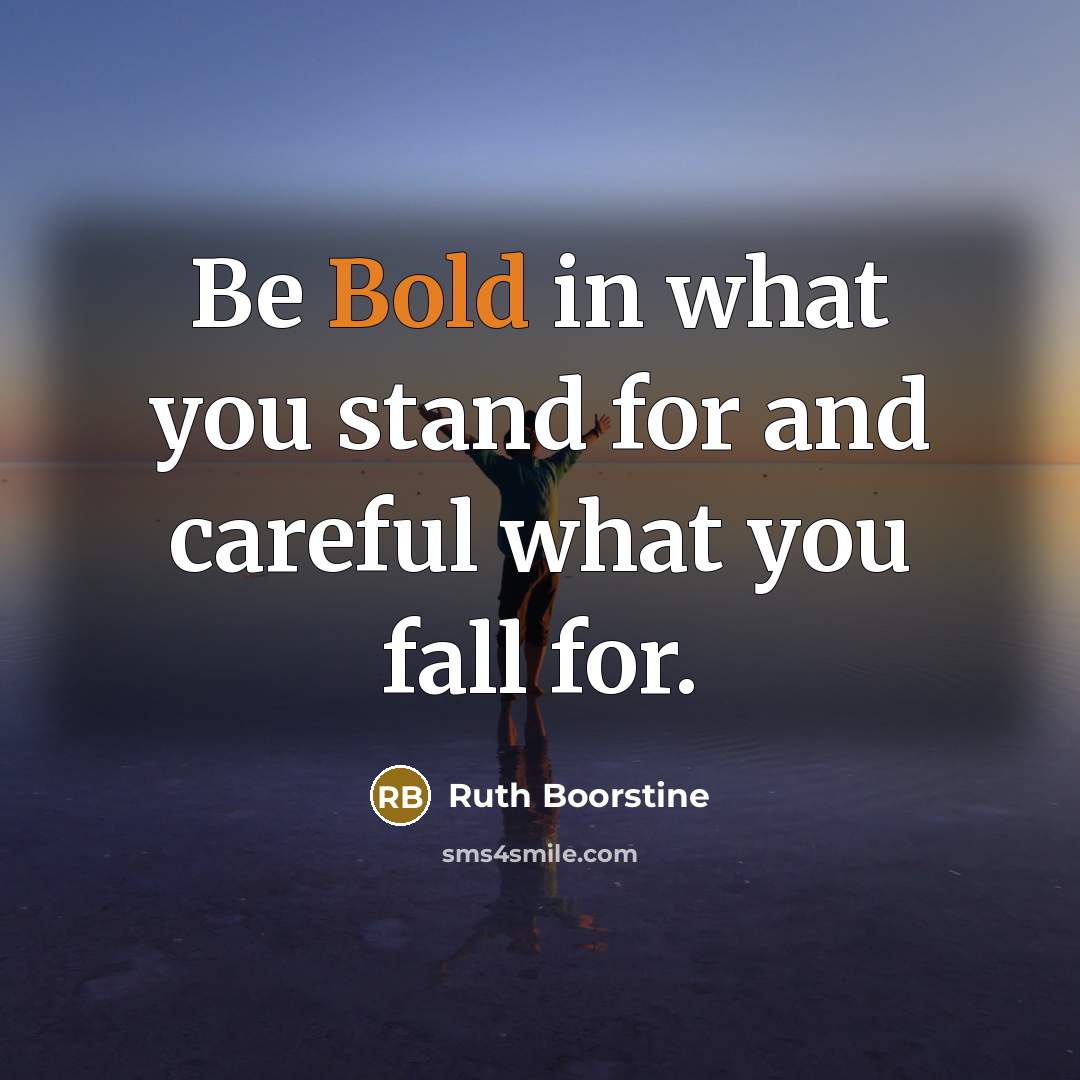 “Be Bold in what you stand for and careful what you fall for.” quote by Ruth Boorstine