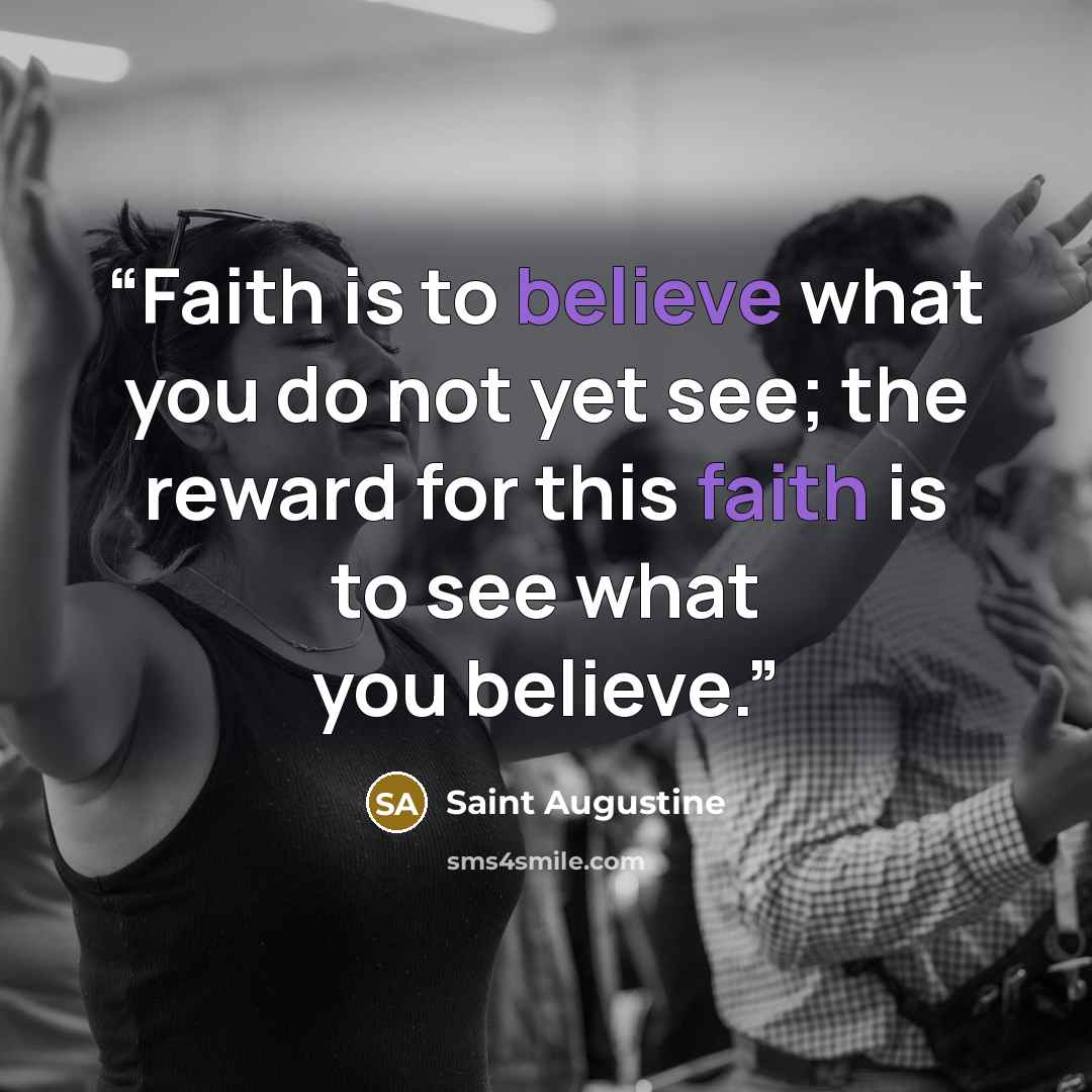 “Faith is to believe what you do not yet see; the reward for this faith is to see what you believe.” quote by Saint Augustine
